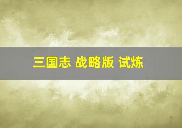 三国志 战略版 试炼